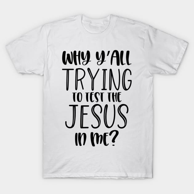 Why Y'all Trying to Test the Jesus in Me? T-Shirt by Arts-lf